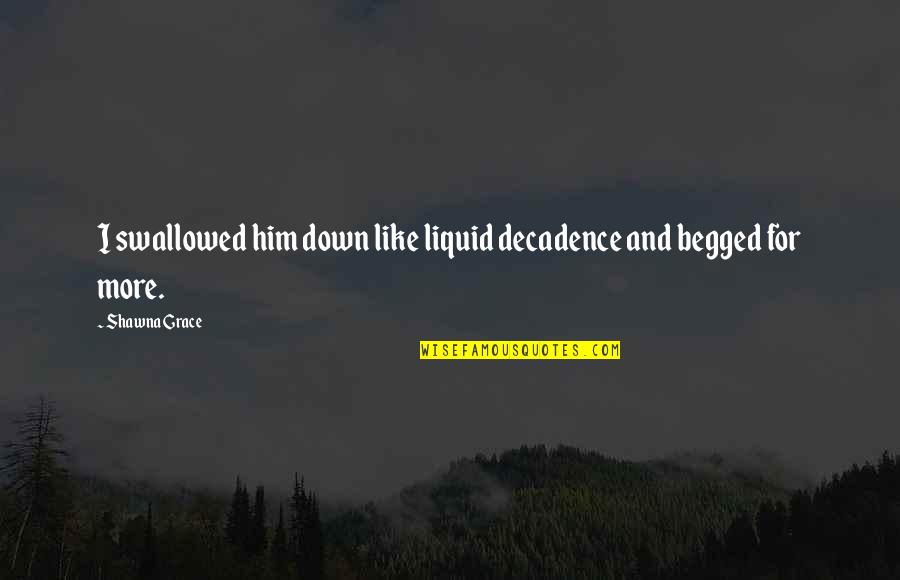 Down For Him Quotes By Shawna Grace: I swallowed him down like liquid decadence and