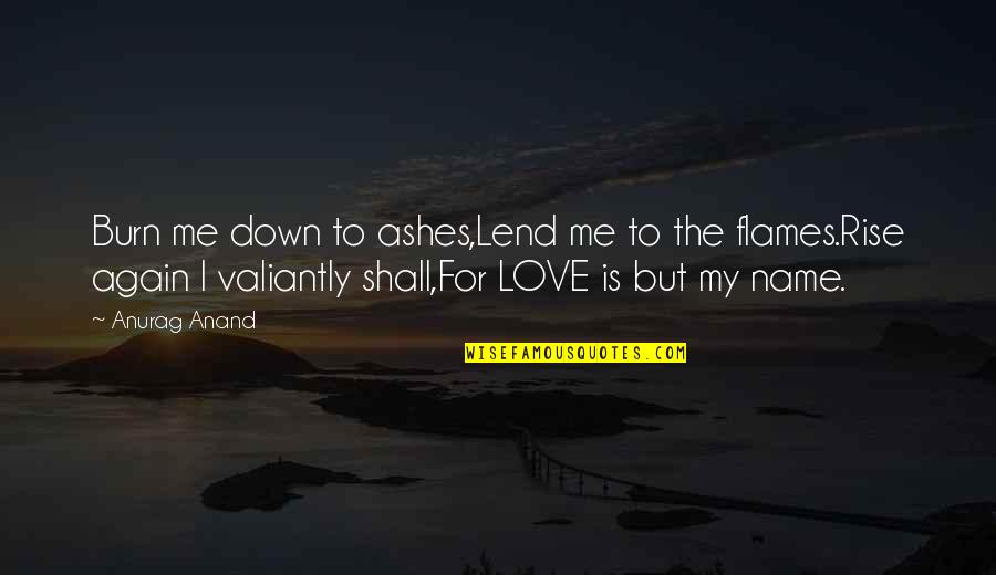 Down For Love Quotes By Anurag Anand: Burn me down to ashes,Lend me to the