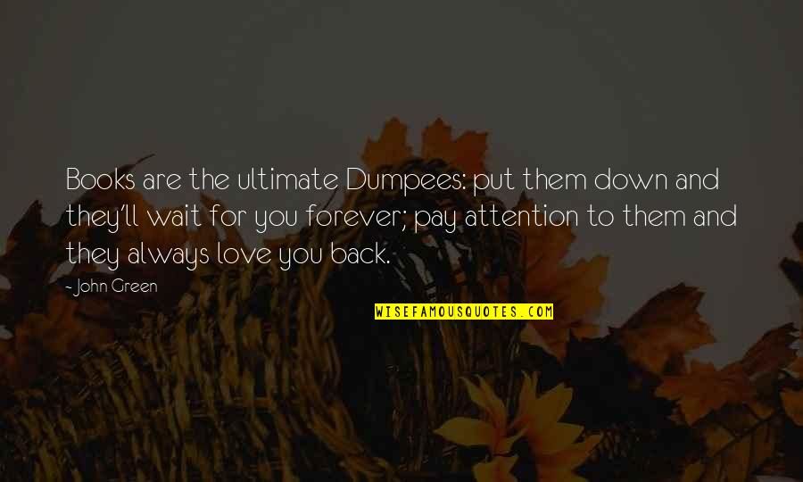 Down For Love Quotes By John Green: Books are the ultimate Dumpees: put them down