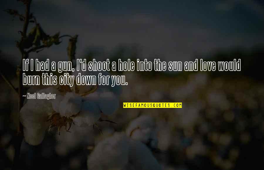 Down For Love Quotes By Noel Gallagher: If I had a gun, I'd shoot a