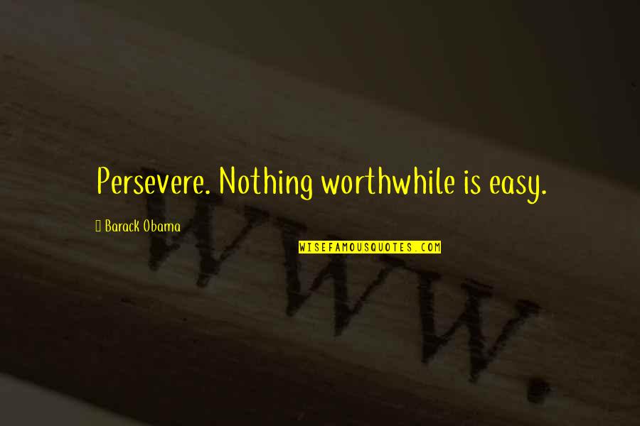 Down Hearted Quotes By Barack Obama: Persevere. Nothing worthwhile is easy.