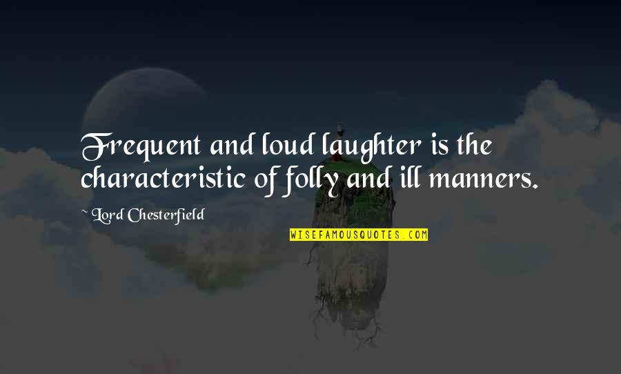 Down Here In The Dark Quotes By Lord Chesterfield: Frequent and loud laughter is the characteristic of