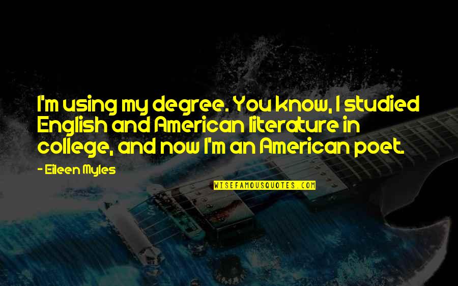 Down Home Country Quotes By Eileen Myles: I'm using my degree. You know, I studied