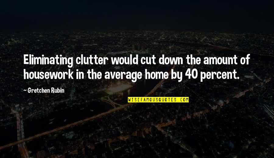 Down Home Quotes By Gretchen Rubin: Eliminating clutter would cut down the amount of