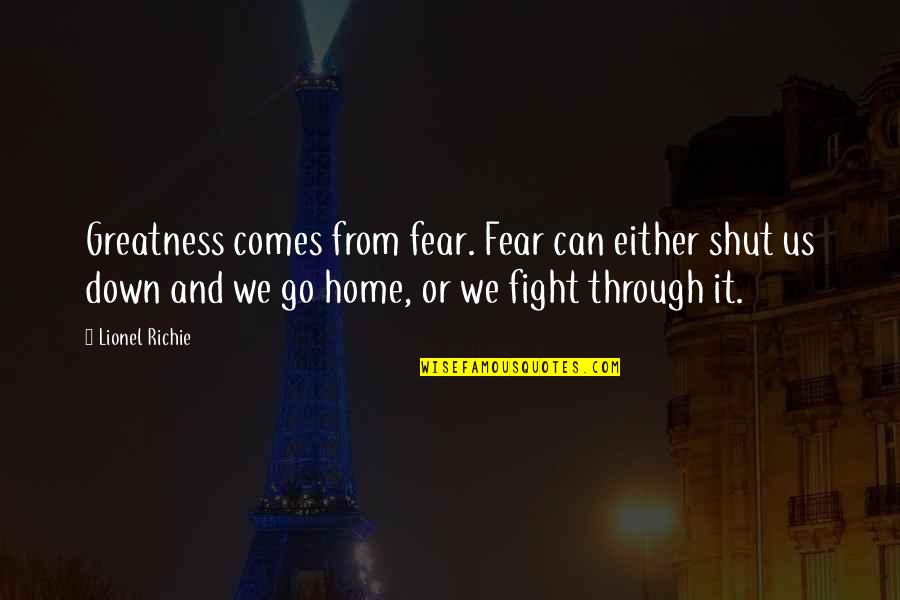 Down Home Quotes By Lionel Richie: Greatness comes from fear. Fear can either shut