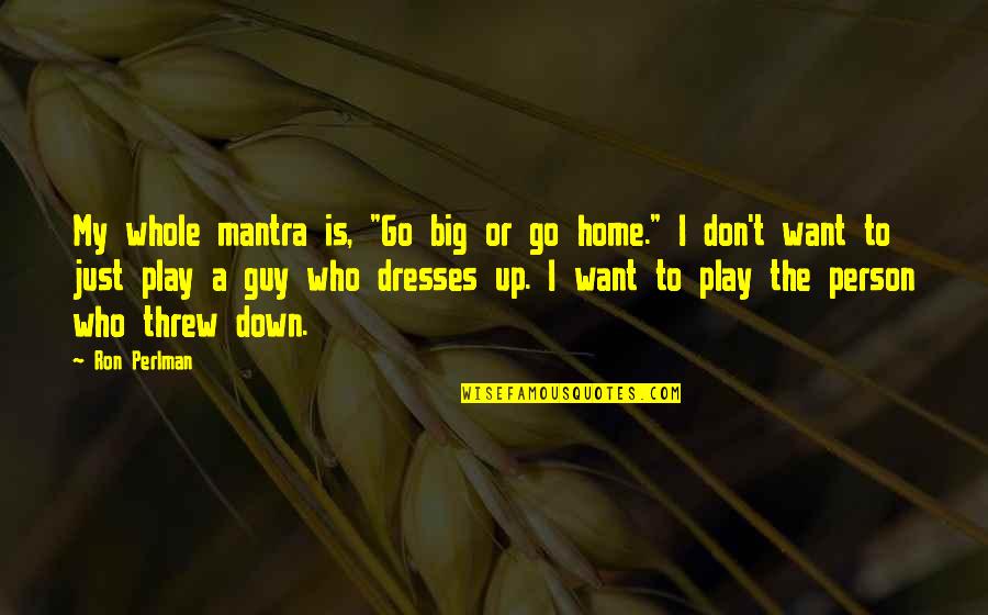 Down Home Quotes By Ron Perlman: My whole mantra is, "Go big or go