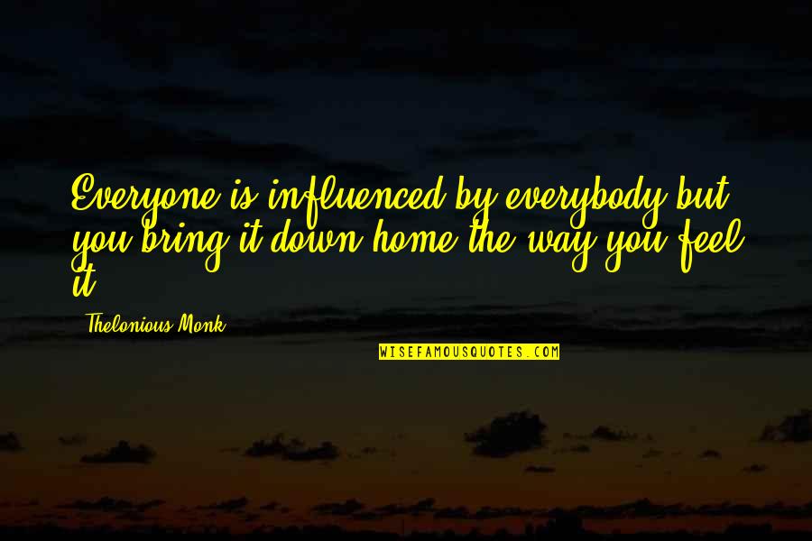 Down Home Quotes By Thelonious Monk: Everyone is influenced by everybody but you bring