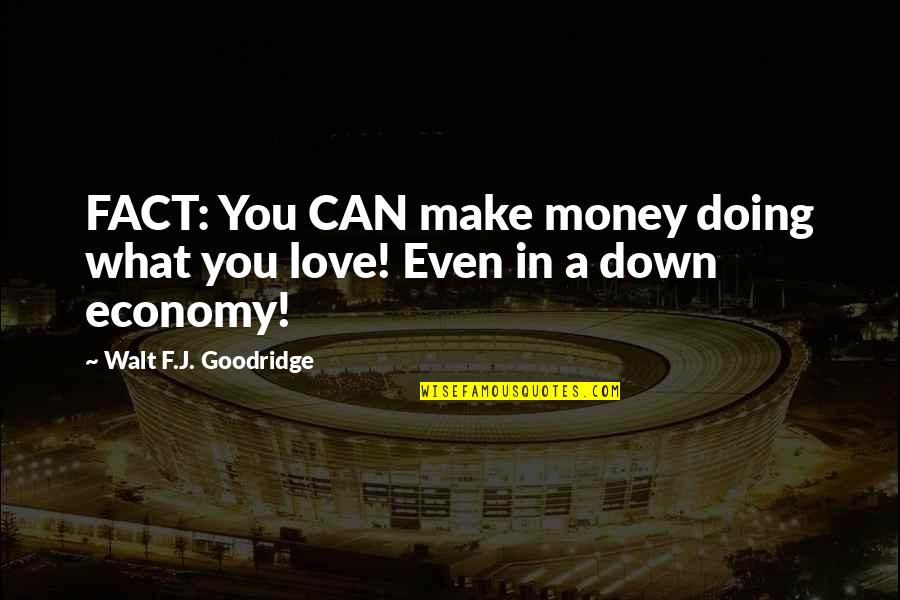 Down In Love Quotes By Walt F.J. Goodridge: FACT: You CAN make money doing what you Down In Love Quotes By Walt F.J. Goodridge: FACT: You CAN make money doing what you