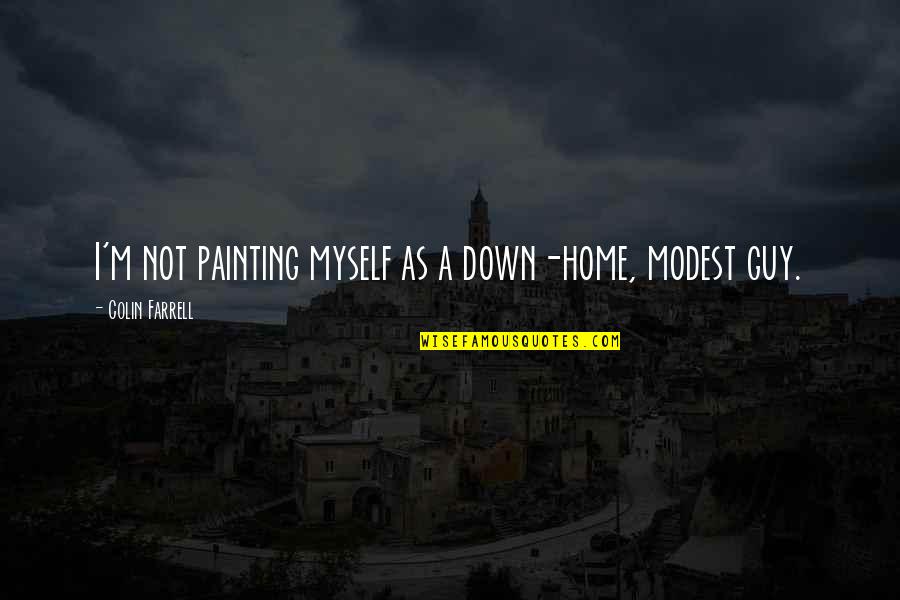 Down Not Quotes By Colin Farrell: I'm not painting myself as a down-home, modest