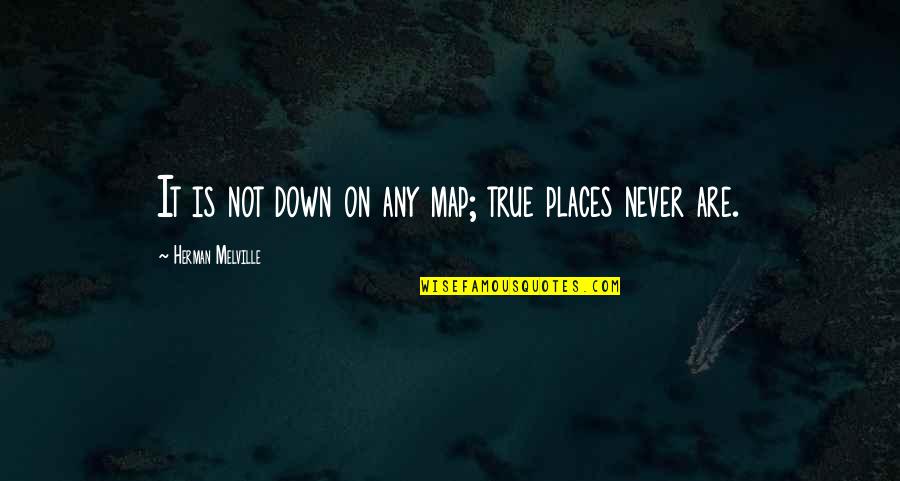 Down Not Quotes By Herman Melville: It is not down on any map; true