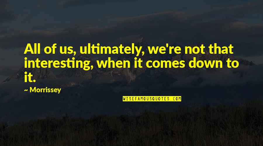 Down Not Quotes By Morrissey: All of us, ultimately, we're not that interesting,