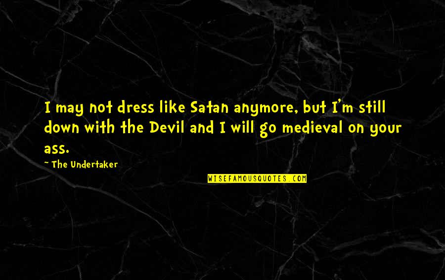 Down Not Quotes By The Undertaker: I may not dress like Satan anymore, but