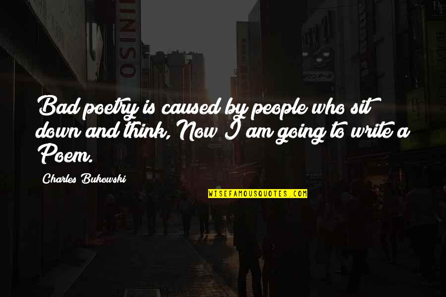 Down Now Quotes By Charles Bukowski: Bad poetry is caused by people who sit