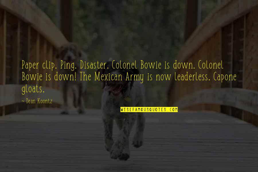 Down Now Quotes By Dean Koontz: Paper clip. Ping. Disaster. Colonel Bowie is down. Down Now Quotes By Dean Koontz: Paper clip. Ping. Disaster. Colonel Bowie is down.