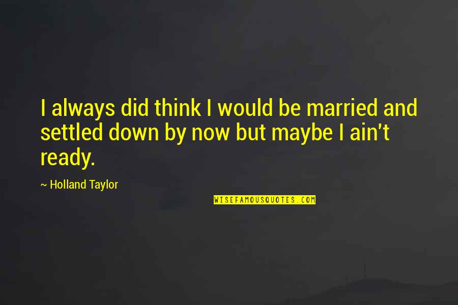 Down Now Quotes By Holland Taylor: I always did think I would be married Down Now Quotes By Holland Taylor: I always did think I would be married