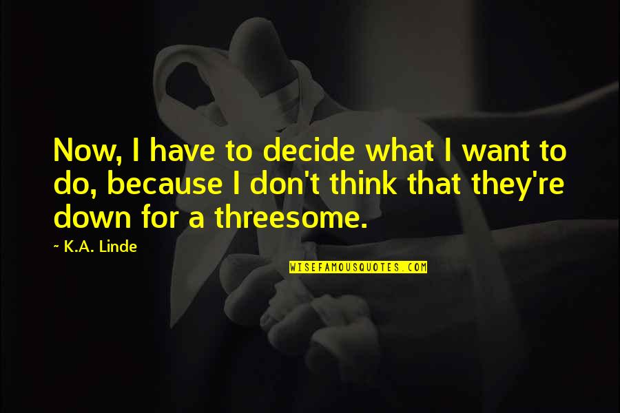 Down Now Quotes By K.A. Linde: Now, I have to decide what I want Down Now Quotes By K.A. Linde: Now, I have to decide what I want