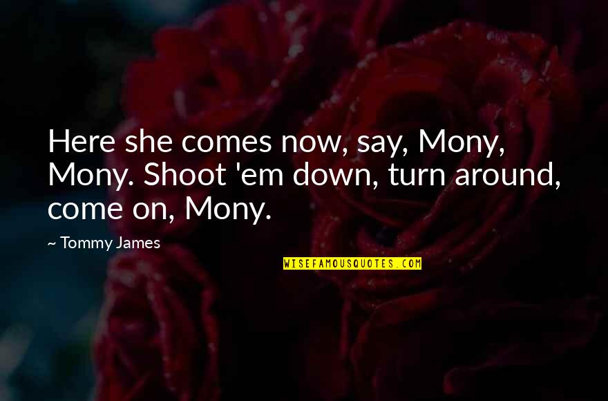Down Now Quotes By Tommy James: Here she comes now, say, Mony, Mony. Shoot