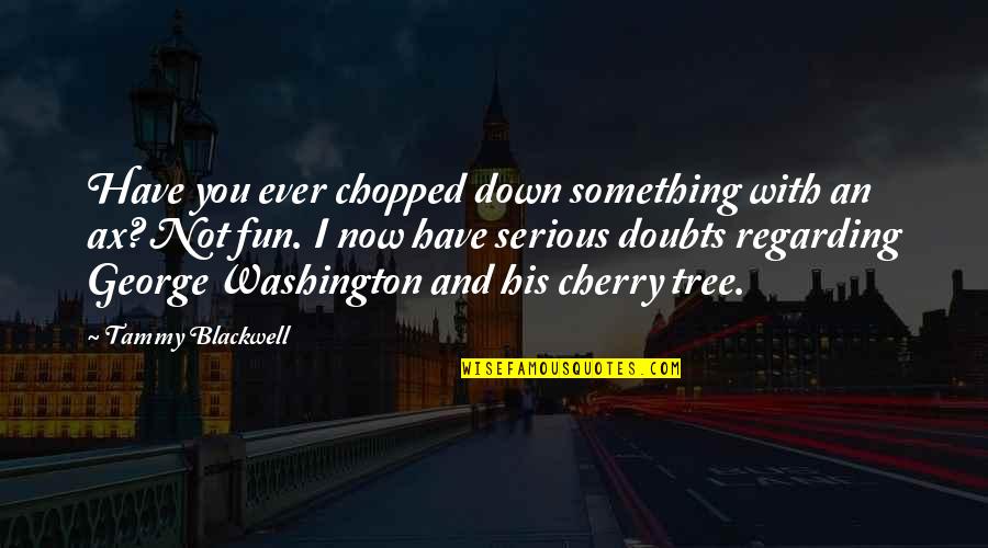 Down Quotes And Quotes By Tammy Blackwell: Have you ever chopped down something with an Down Quotes And Quotes By Tammy Blackwell: Have you ever chopped down something with an