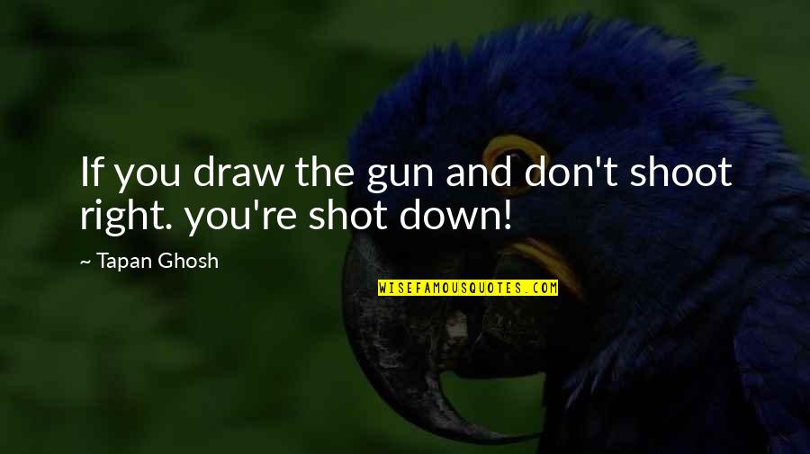 Down Quotes And Quotes By Tapan Ghosh: If you draw the gun and don't shoot