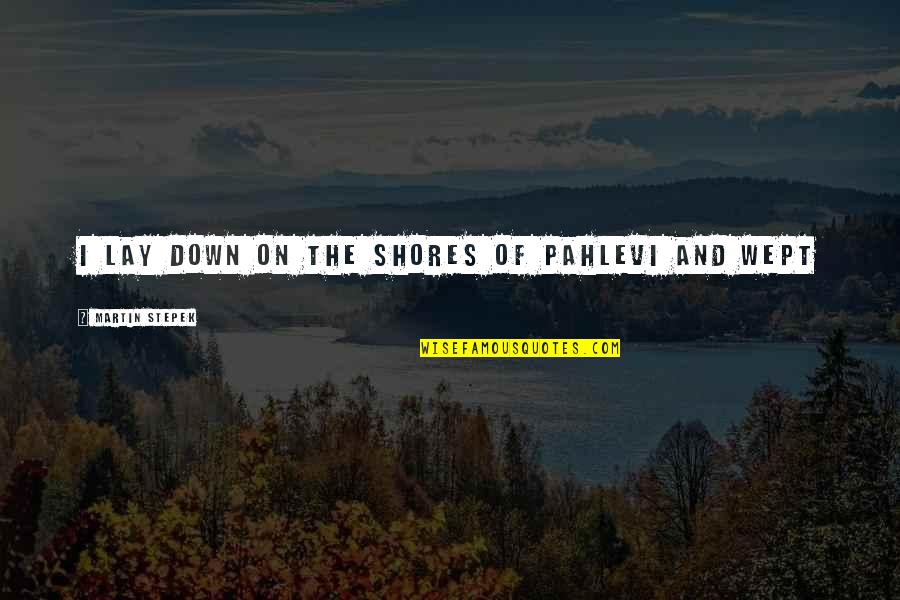 Down Quotes By Martin Stepek: I lay down on the shores of Pahlevi