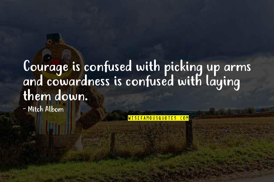 Down Quotes By Mitch Albom: Courage is confused with picking up arms and