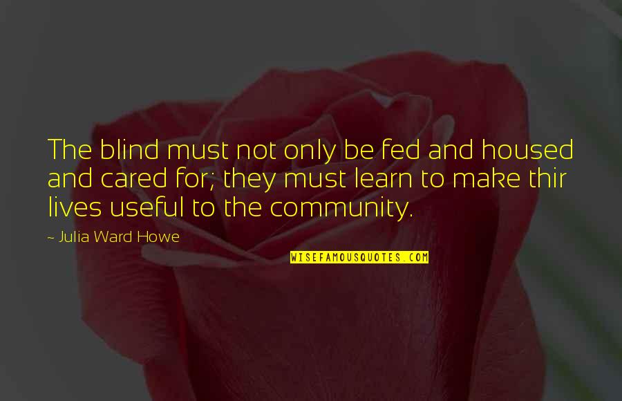 Down South Quotes By Julia Ward Howe: The blind must not only be fed and