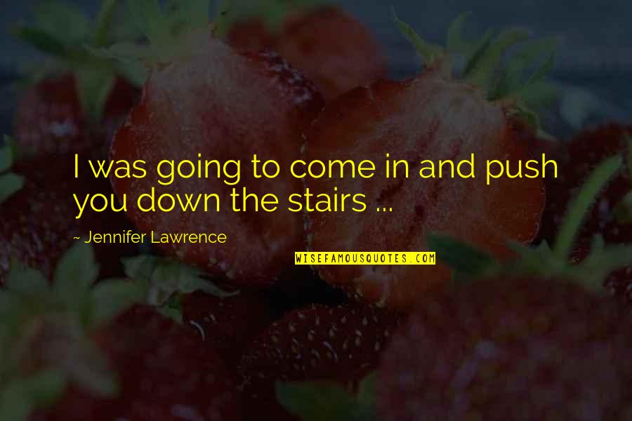 Down Stairs Quotes By Jennifer Lawrence: I was going to come in and push