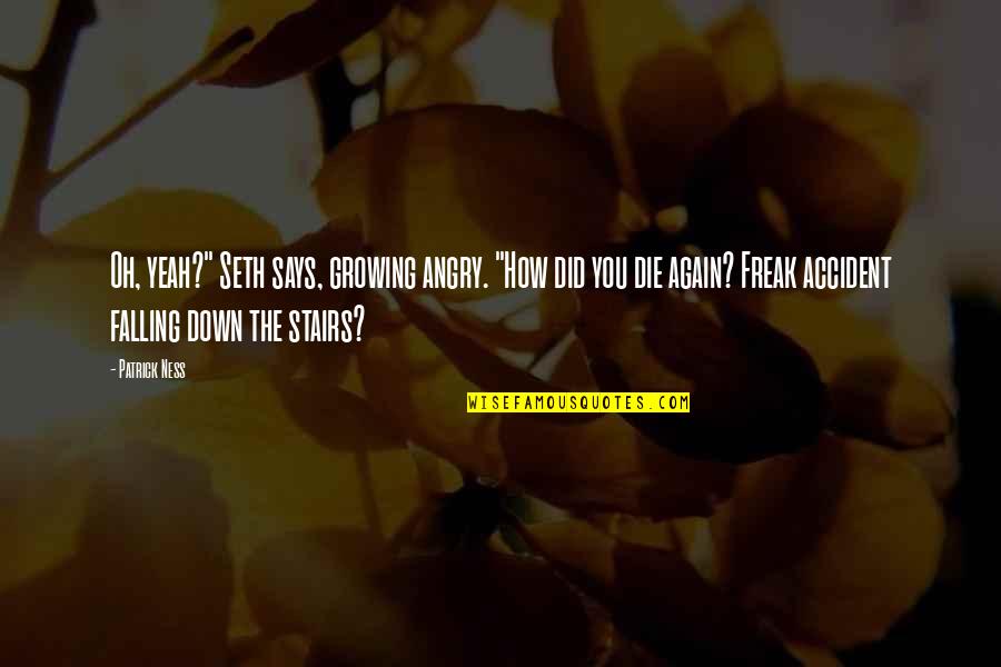 Down Stairs Quotes By Patrick Ness: Oh, yeah?" Seth says, growing angry. "How did