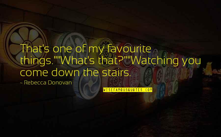 Down Stairs Quotes By Rebecca Donovan: That's one of my favourite things.""What's that?""Watching you