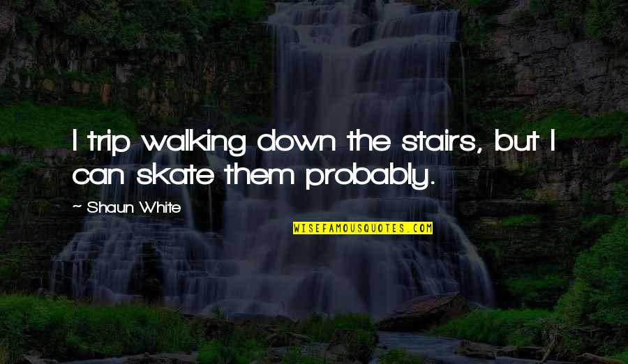 Down Stairs Quotes By Shaun White: I trip walking down the stairs, but I