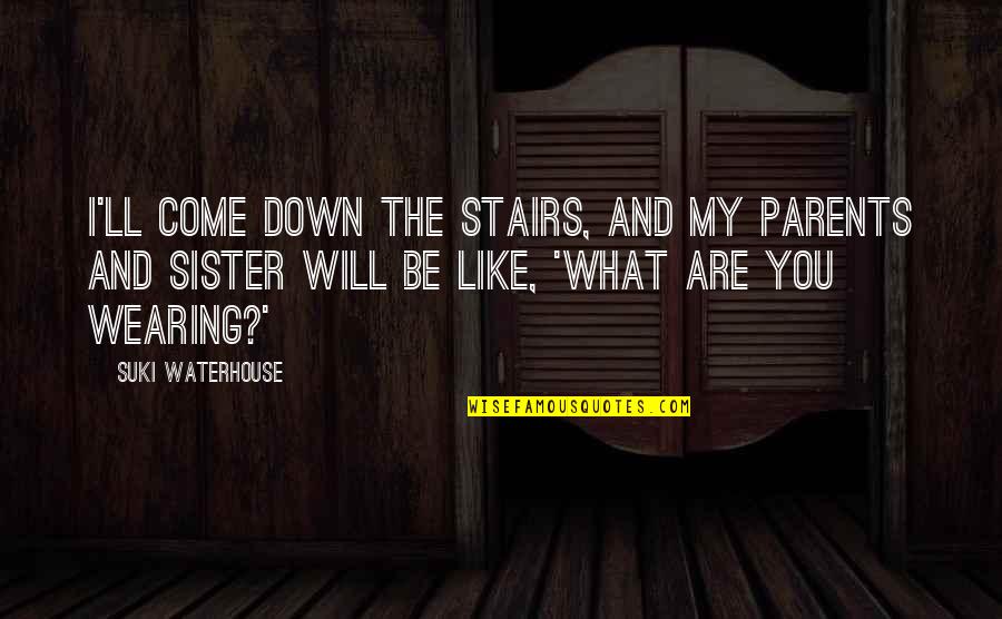 Down Stairs Quotes By Suki Waterhouse: I'll come down the stairs, and my parents