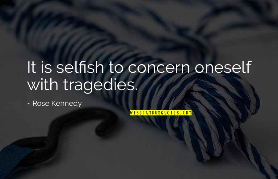 Down Syndrome Symptoms Quotes By Rose Kennedy: It is selfish to concern oneself with tragedies.