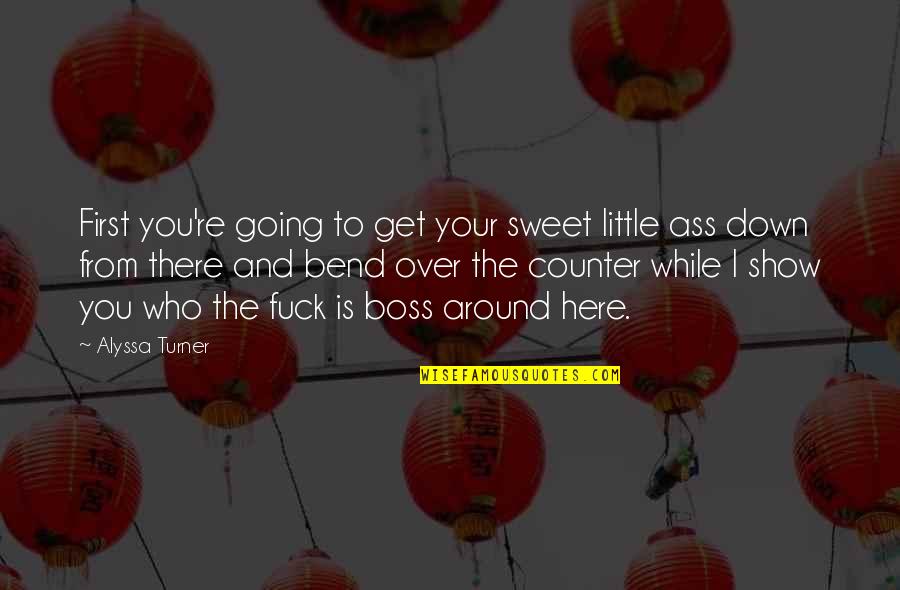 Down Talk Quotes By Alyssa Turner: First you're going to get your sweet little