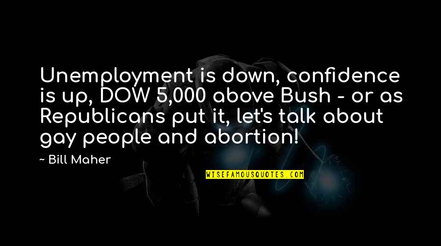 Down Talk Quotes By Bill Maher: Unemployment is down, confidence is up, DOW 5,000