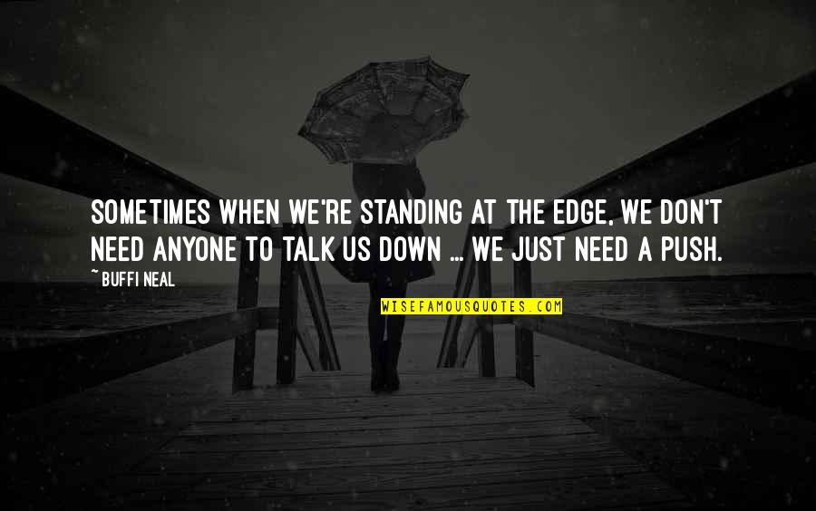 Down Talk Quotes By Buffi Neal: Sometimes when we're standing at the edge, we