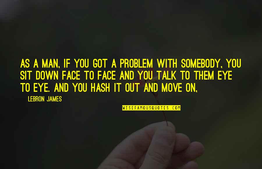 Down Talk Quotes By LeBron James: As a man, if you got a problem