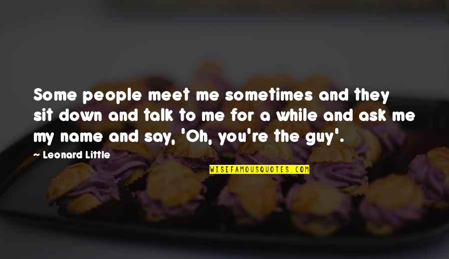 Down Talk Quotes By Leonard Little: Some people meet me sometimes and they sit