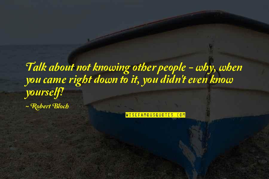 Down Talk Quotes By Robert Bloch: Talk about not knowing other people - why,