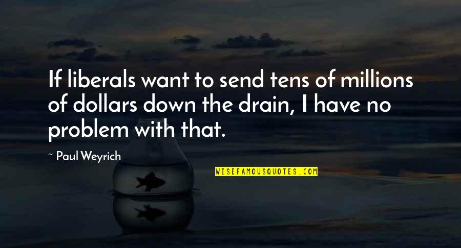 Down The Drain Quotes By Paul Weyrich: If liberals want to send tens of millions