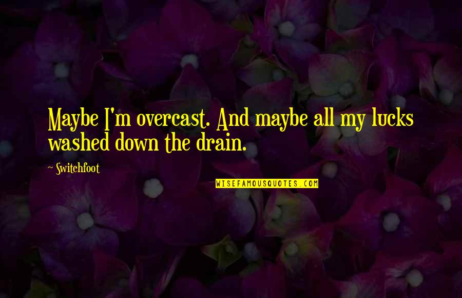 Down The Drain Quotes By Switchfoot: Maybe I'm overcast. And maybe all my lucks