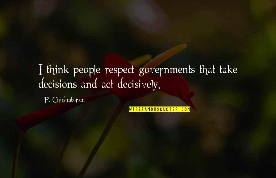 Down The Hall And To The Left Quote Quotes By P. Chidambaram: I think people respect governments that take decisions