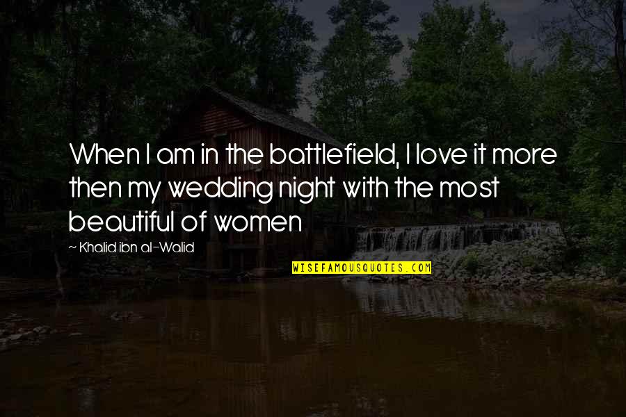 Down The Hatch Quotes By Khalid Ibn Al-Walid: When I am in the battlefield, I love
