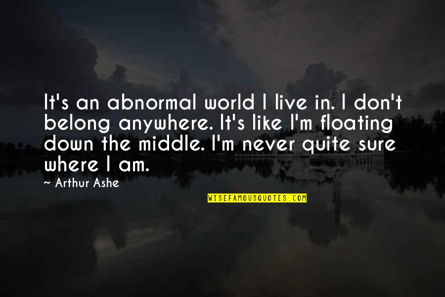 Down The Middle Quotes By Arthur Ashe: It's an abnormal world I live in. I