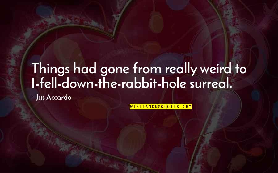 Down The Rabbit Hole Quotes By Jus Accardo: Things had gone from really weird to I-fell-down-the-rabbit-hole