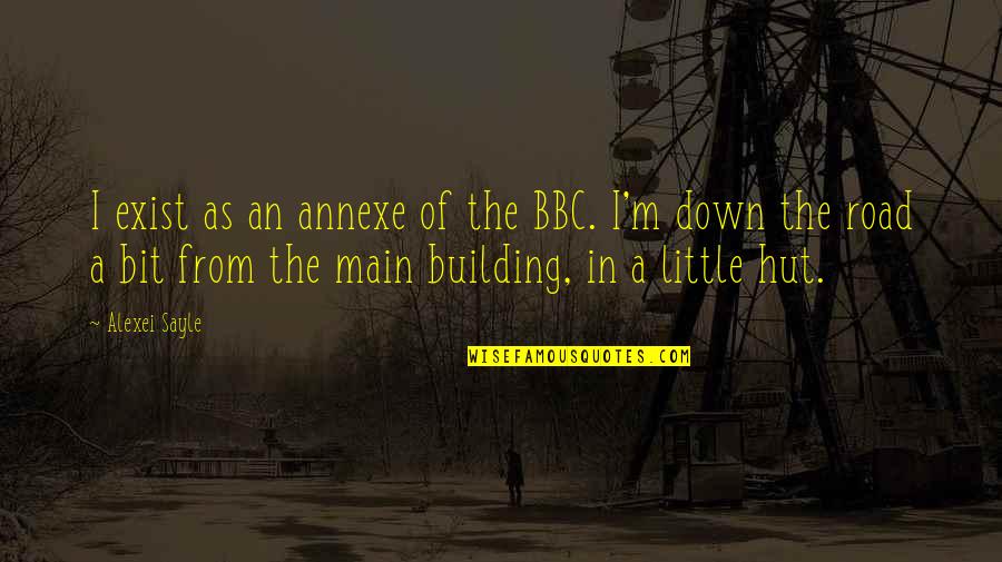 Down The Road Quotes By Alexei Sayle: I exist as an annexe of the BBC.