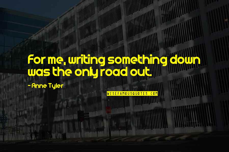 Down The Road Quotes By Anne Tyler: For me, writing something down was the only