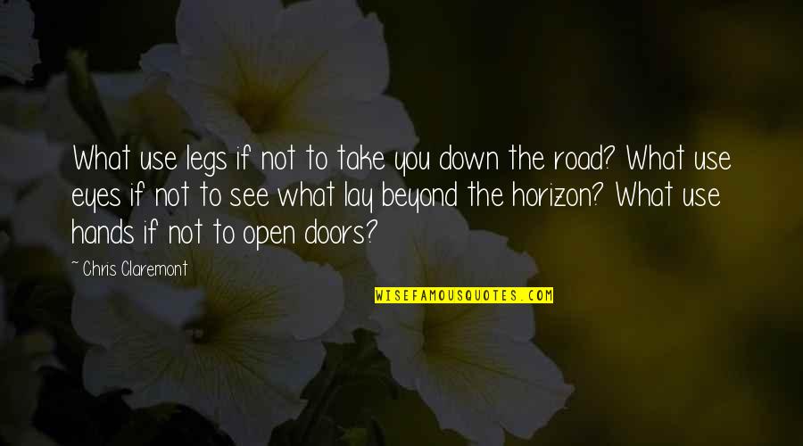 Down The Road Quotes By Chris Claremont: What use legs if not to take you Down The Road Quotes By Chris Claremont: What use legs if not to take you
