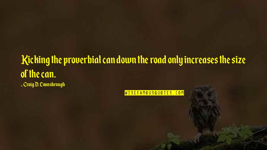 Down The Road Quotes By Craig D. Lounsbrough: Kicking the proverbial can down the road only Down The Road Quotes By Craig D. Lounsbrough: Kicking the proverbial can down the road only