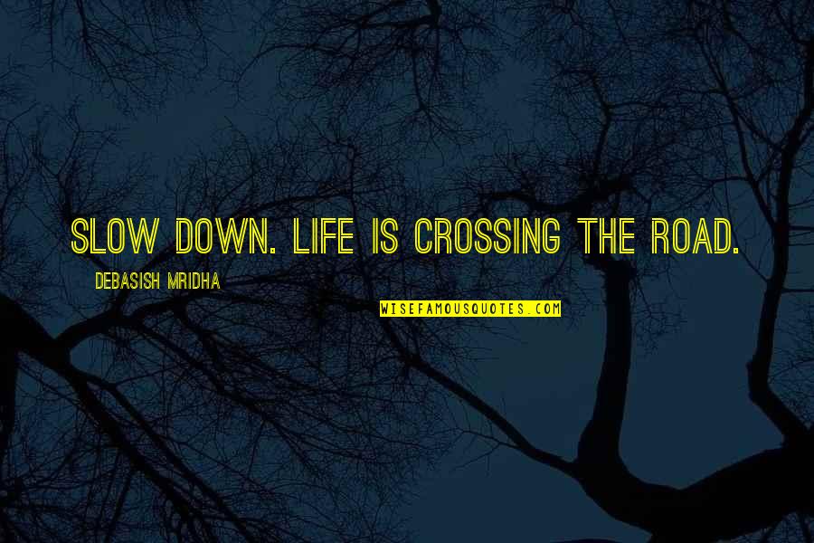 Down The Road Quotes By Debasish Mridha: Slow down. Life is crossing the road. Down The Road Quotes By Debasish Mridha: Slow down. Life is crossing the road.