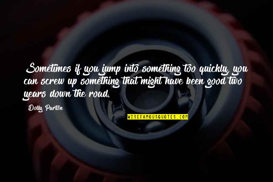 Down The Road Quotes By Dolly Parton: Sometimes if you jump into something too quickly, Down The Road Quotes By Dolly Parton: Sometimes if you jump into something too quickly,